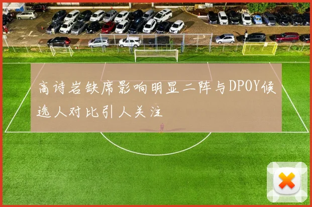 高诗岩缺席影响明显二阵与DPOY候选人对比引人关注