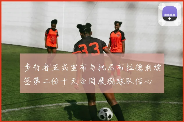 步行者正式宣布与托尼布拉德利续签第二份十天合同展现球队信心