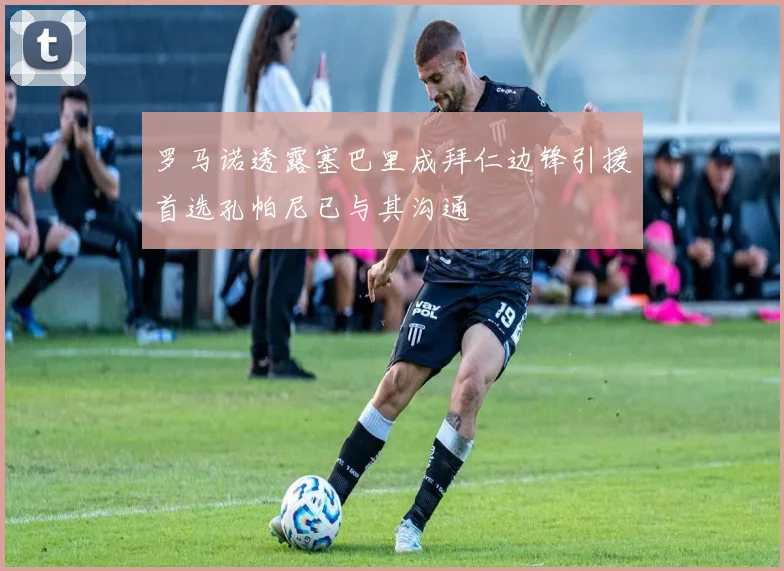 罗马诺透露塞巴里成拜仁边锋引援首选孔帕尼已与其沟通