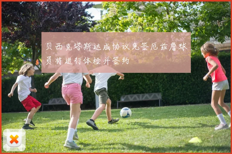 贝西克塔斯达成协议免签厄兹詹球员将进行体检并签约