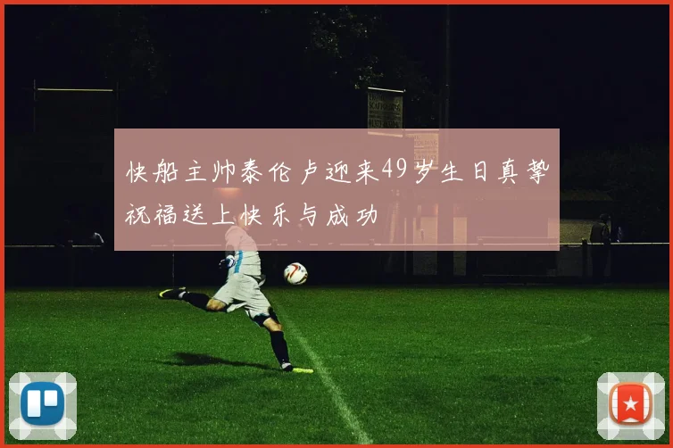 快船主帅泰伦卢迎来49岁生日真挚祝福送上快乐与成功